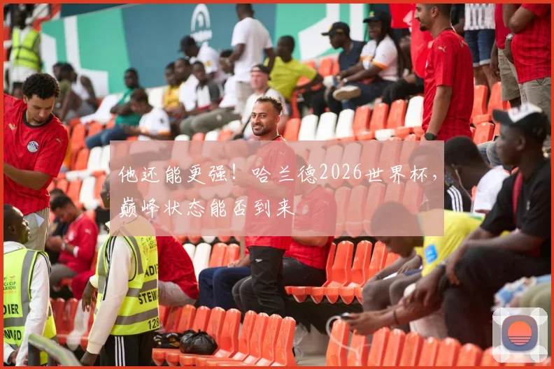 他还能更强!哈兰德2026世界杯,巅峰状态能否到来