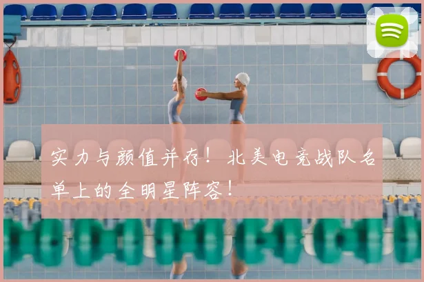 实力与颜值并存!北美电竞战队名单上的全明星阵容!