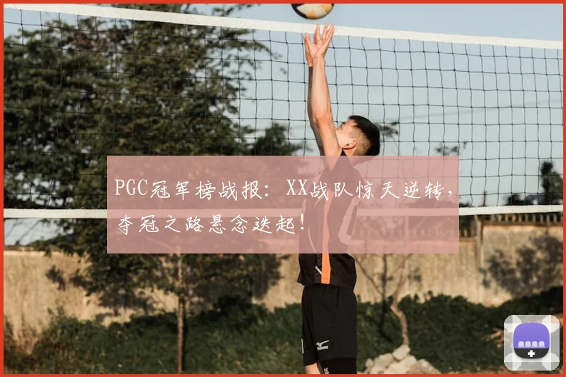 PGC冠军榜战报:XX战队惊天逆转,夺冠之路悬念迭起!