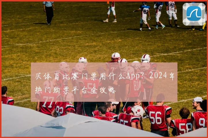 买体育比赛门票用什么App?2024年热门购票平台全攻略