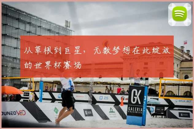 从草根到巨星，无数梦想在此绽放的世界杯赛场