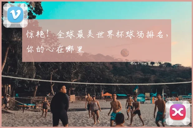 惊艳！全球最美世界杯球场排名，你的心在哪里