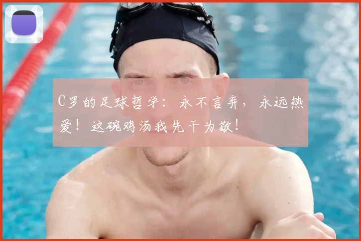 C罗的足球哲学:永不言弃,永远热爱!这碗鸡汤我先干为敬!
