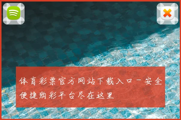 体育彩票官方网站下载入口 - 安全便捷购彩平台尽在这里