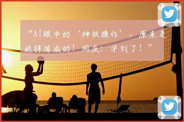 “AI眼中的‘神级操作’，原来是这样炼成的！网友：学到了！”