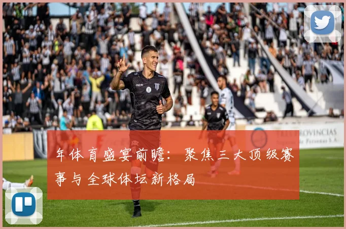 年体育盛宴前瞻：聚焦三大顶级赛事与全球体坛新格局