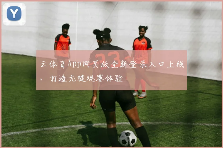 云体育App网页版全新登录入口上线,打造无缝观赛体验