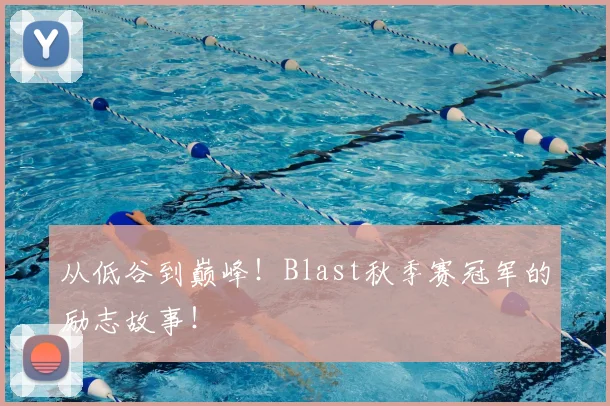 从低谷到巅峰!Blast秋季赛冠军的励志故事!