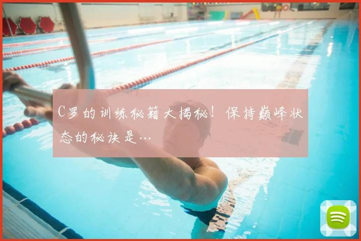 C罗的训练秘籍大揭秘!保持巅峰状态的秘诀是…