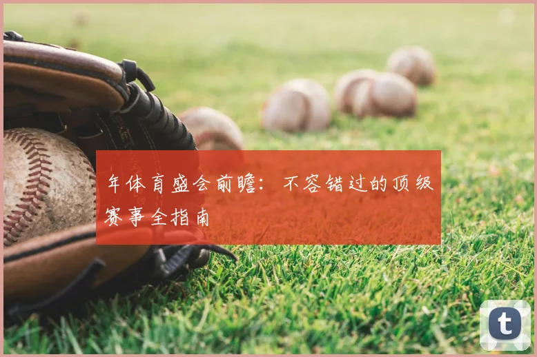 年体育盛会前瞻:不容错过的顶级赛事全指南