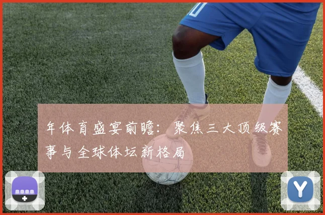 年体育盛宴前瞻：聚焦三大顶级赛事与全球体坛新格局
