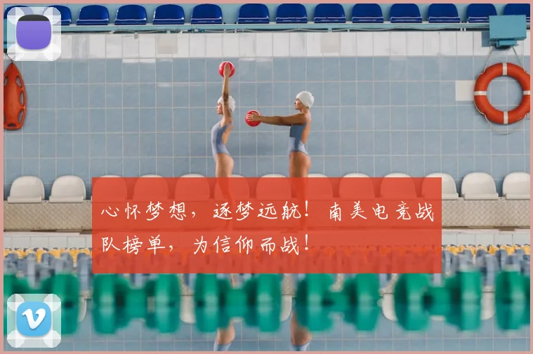 心怀梦想，逐梦远航！南美电竞战队榜单，为信仰而战！