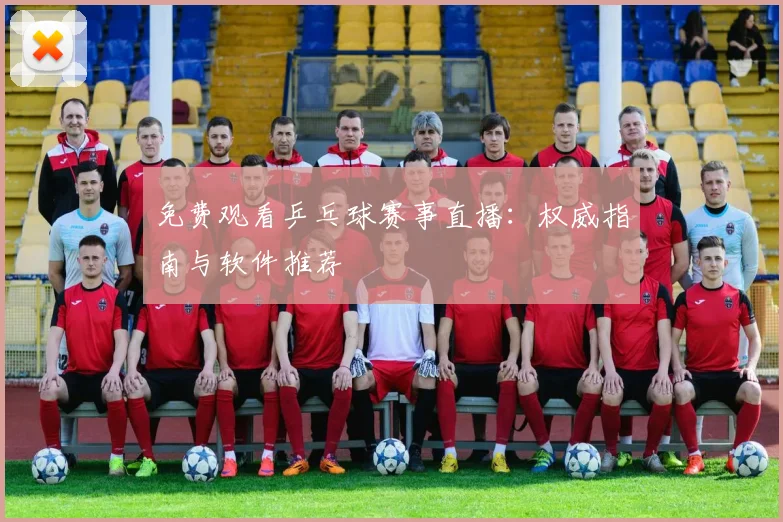 免费观看乒乓球赛事直播:权威指南与软件推荐