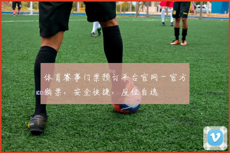 体育赛事门票预订平台官网 - 官方购票,安全快捷,座位自选