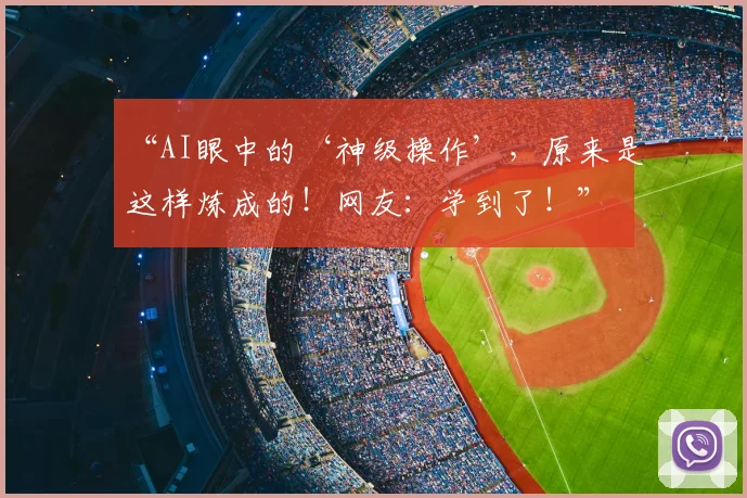 “AI眼中的‘神级操作’,原来是这样炼成的!网友:学到了!”