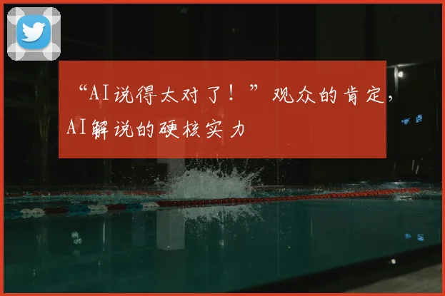 “AI说得太对了!”观众的肯定,AI解说的硬核实力