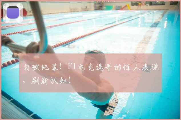 打破纪录！F1电竞选手的惊人表现，刷新认知！